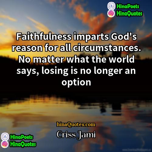 Criss Jami Quotes | Faithfulness imparts God's reason for all circumstances.